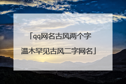 qq网名古风两个字 温木罕见古风二字网名